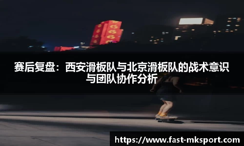 赛后复盘：西安滑板队与北京滑板队的战术意识与团队协作分析